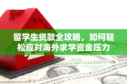 米脂留学生贷款全攻略，如何轻松应对海外求学资金压力