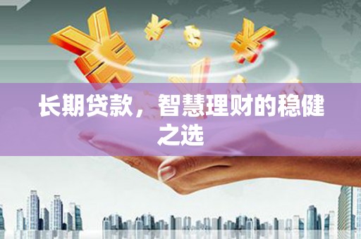 米脂长期贷款，智慧理财的稳健之选