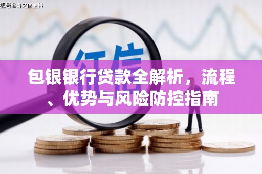 米脂包银银行贷款全解析，流程、优势与风险防控指南
