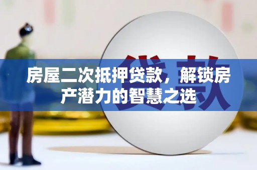 米脂房屋二次抵押贷款，解锁房产潜力的智慧之选