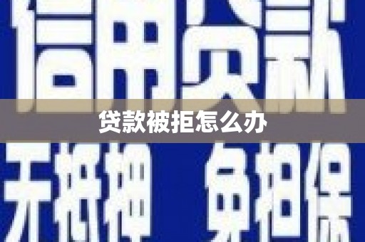 米脂贷款被拒怎么办