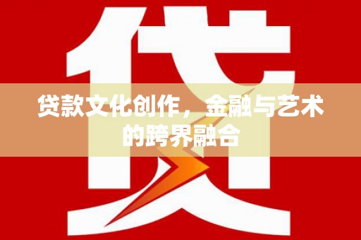 米脂贷款文化创作，金融与艺术的跨界融合