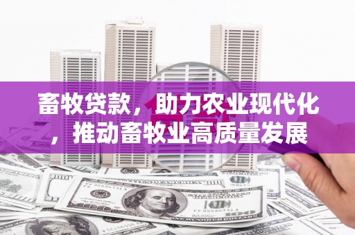 米脂畜牧贷款，助力农业现代化，推动畜牧业高质量发展