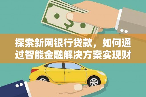 米脂探索新网银行贷款，如何通过智能金融解决方案实现财富增长
