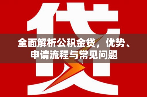 米脂全面解析公积金贷，优势、申请流程与常见问题