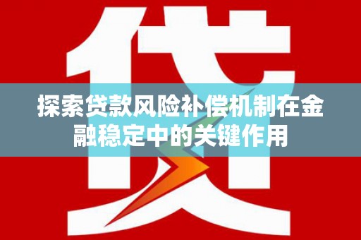 米脂探索贷款风险补偿机制在金融稳定中的关键作用