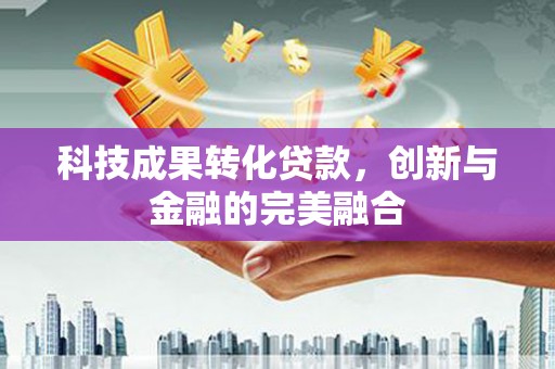 米脂科技成果转化贷款，创新与金融的完美融合