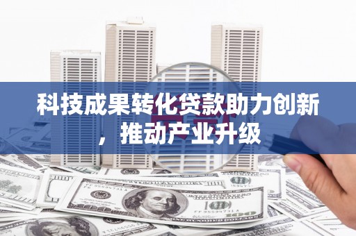 米脂科技成果转化贷款助力创新，推动产业升级