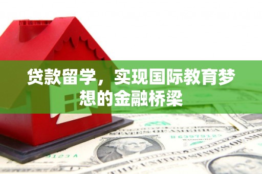 米脂贷款留学，实现国际教育梦想的金融桥梁