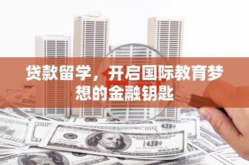 米脂贷款留学，开启国际教育梦想的金融钥匙
