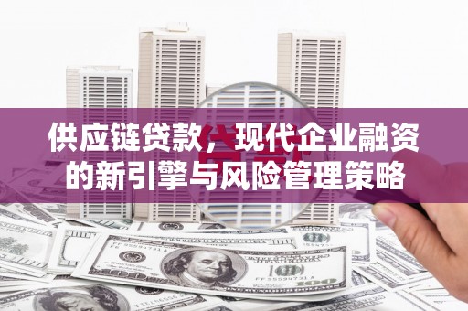 米脂供应链贷款，现代企业融资的新引擎与风险管理策略