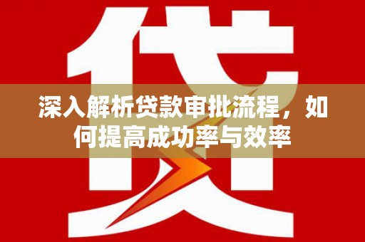 米脂深入解析贷款审批流程，如何提高成功率与效率