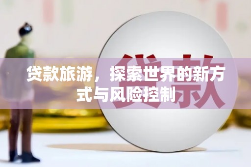 米脂贷款旅游，探索世界的新方式与风险控制