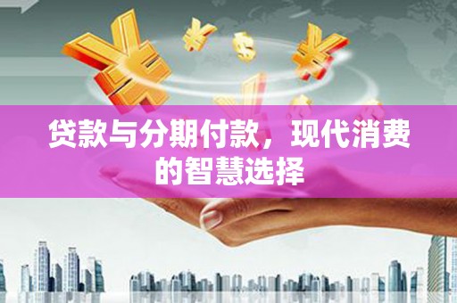 米脂贷款与分期付款，现代消费的智慧选择