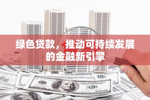 米脂绿色贷款，推动可持续发展的金融新引擎
