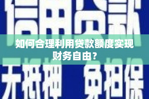 米脂如何合理利用贷款额度实现财务自由？