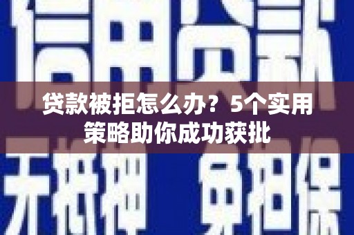 米脂贷款被拒怎么办？5个实用策略助你成功获批