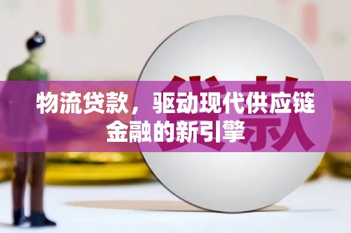 米脂物流贷款，驱动现代供应链金融的新引擎