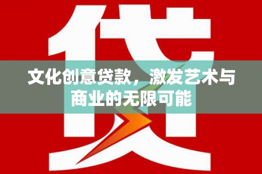 米脂文化创意贷款，激发艺术与商业的无限可能
