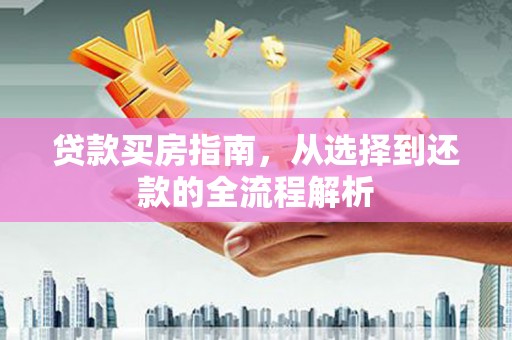 米脂贷款买房指南，从选择到还款的全流程解析