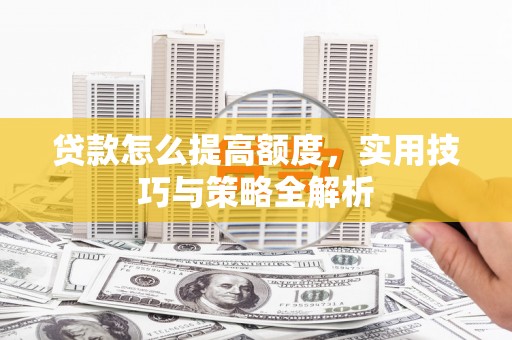 米脂贷款怎么提高额度，实用技巧与策略全解析