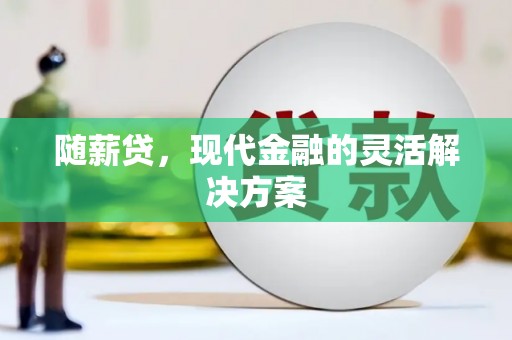 米脂随薪贷，现代金融的灵活解决方案