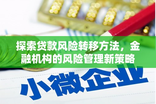 米脂探索贷款风险转移方法，金融机构的风险管理新策略