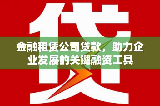 米脂金融租赁公司贷款，助力企业发展的关键融资工具