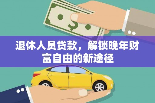 米脂退休人员贷款，解锁晚年财富自由的新途径