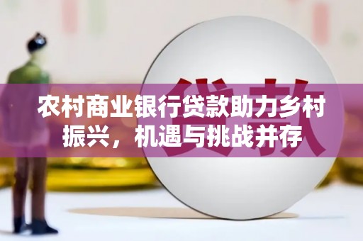 米脂农村商业银行贷款助力乡村振兴，机遇与挑战并存