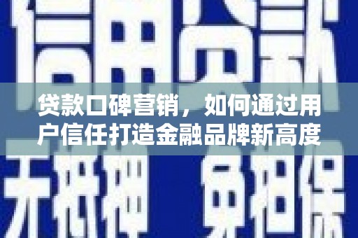 米脂贷款口碑营销，如何通过用户信任打造金融品牌新高度