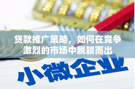 米脂贷款推广策略，如何在竞争激烈的市场中脱颖而出