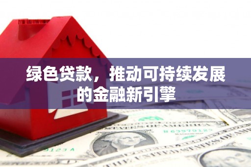 米脂绿色贷款，推动可持续发展的金融新引擎