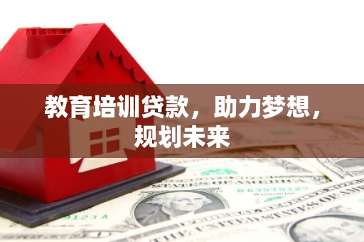 米脂教育培训贷款，助力梦想，规划未来