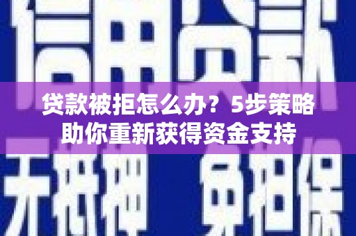 米脂贷款被拒怎么办？5步策略助你重新获得资金支持
