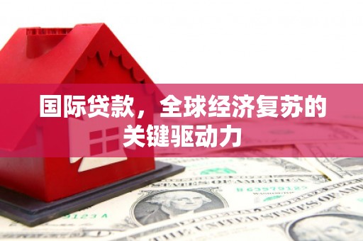 米脂国际贷款，全球经济复苏的关键驱动力