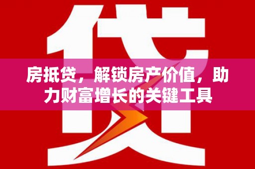 米脂房抵贷，解锁房产价值，助力财富增长的关键工具