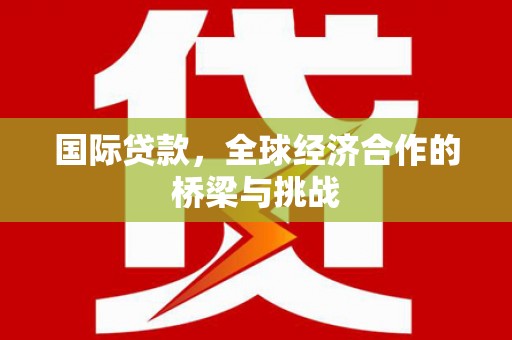 米脂国际贷款，全球经济合作的桥梁与挑战