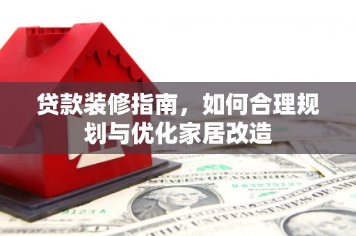 米脂贷款装修指南，如何合理规划与优化家居改造