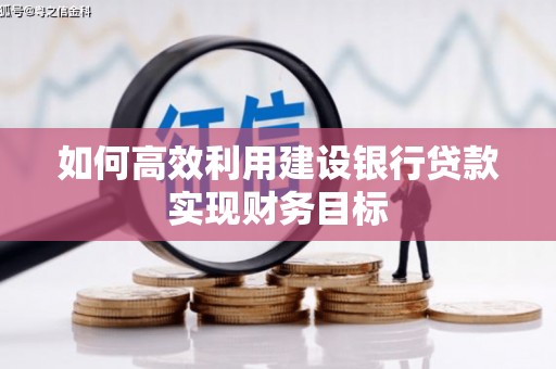 米脂如何高效利用建设银行贷款实现财务目标