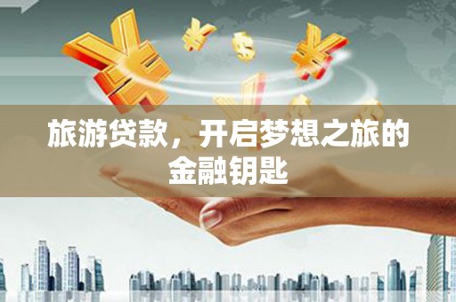 米脂旅游贷款，开启梦想之旅的金融钥匙