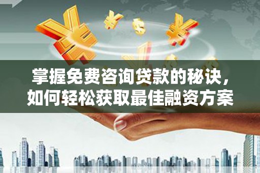 米脂掌握免费咨询贷款的秘诀，如何轻松获取最佳融资方案