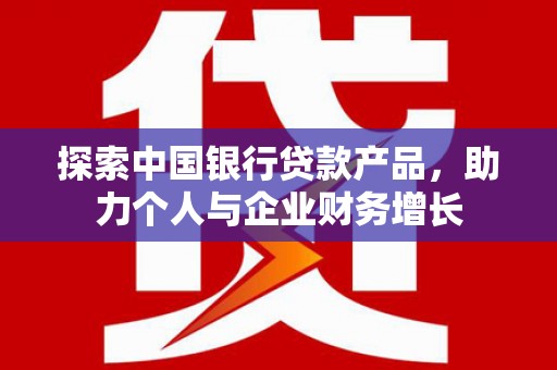 米脂探索中国银行贷款产品，助力个人与企业财务增长