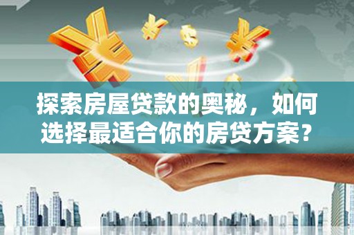 米脂探索房屋贷款的奥秘，如何选择最适合你的房贷方案？