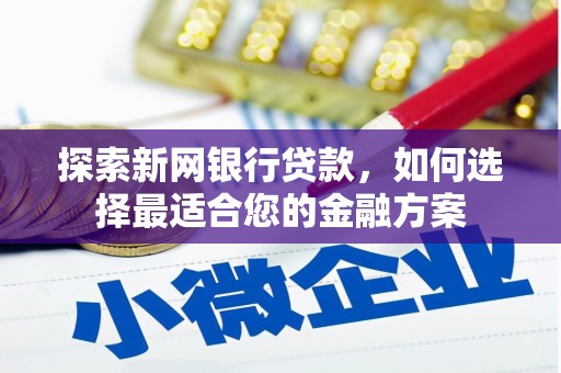 米脂探索新网银行贷款，如何选择最适合您的金融方案