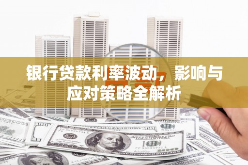 米脂银行贷款利率波动，影响与应对策略全解析