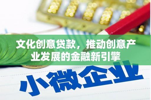 米脂文化创意贷款，推动创意产业发展的金融新引擎