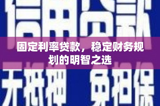 米脂固定利率贷款，稳定财务规划的明智之选