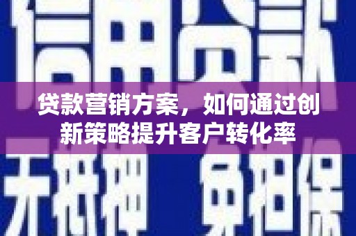 米脂贷款营销方案，如何通过创新策略提升客户转化率