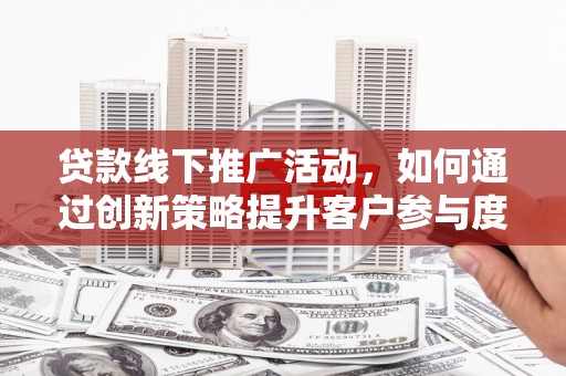 米脂贷款线下推广活动，如何通过创新策略提升客户参与度